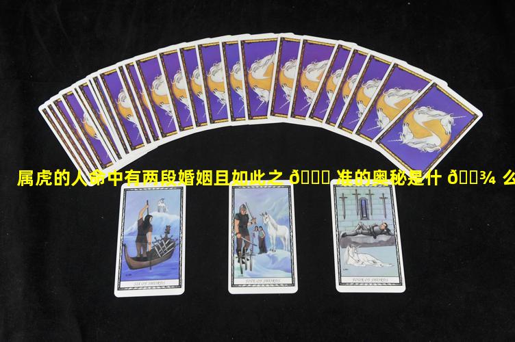 属虎的人命中有两段婚姻且如此之 🐟 准的奥秘是什 🌾 么